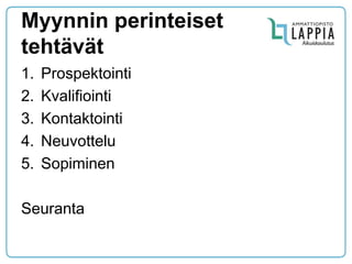 Myynnin perinteiset tehtävät 
1.Prospektointi 
2.Kvalifiointi 
3.Kontaktointi 
4.Neuvottelu 
5.Sopiminen 
Seuranta  