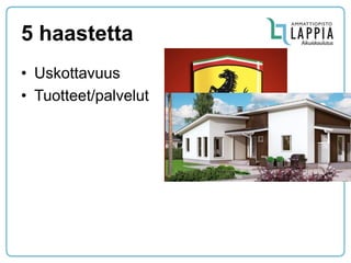 5 haastetta 
•Uskottavuus 
•Tuotteet/palvelut  