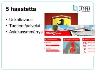5 haastetta 
•Uskottavuus 
•Tuotteet/palvelut 
•Asiakasymmärrys  