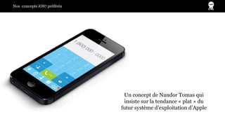 Nos concepts iOS7 préférés
Un concept de Nandor Tomas qui
insiste sur la tendance « plat » du
futur système d’exploitation...