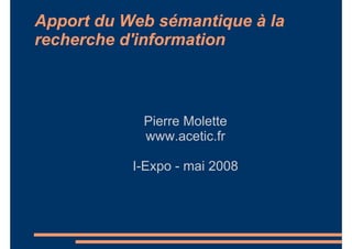 Apport du Web sémantique à la
recherche d'information



            Pierre Molette
            www.acetic.fr

           I-Expo - mai 2008