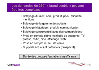 Les demandes de 360° « brand centric » peuvent
    être très complexes
         • Balayage du mix : nom, produit, pack, ét...