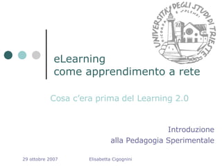 eLearning come apprendimento a rete Cosa c’era prima del Learning 2.0 Introduzione alla Pedagogia Sperimentale 29 ottobre 2007 Elisabetta Cigognini 