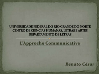 L’Approche Communicative



                  Renato César
 