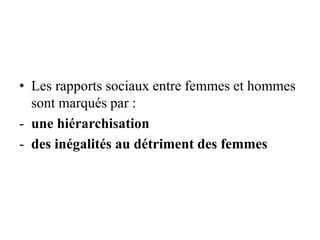 • Les rapports sociaux entre femmes et hommes
sont marqués par :
- une hiérarchisation
- des inégalités au détriment des femmes