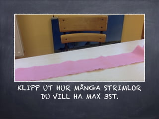 KLIPP UT HUR MÅNGA STRIMLOR
DU VILL HA MAX 3ST.
 