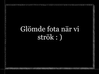 Glömde fota när vi
strök : )
 