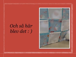 Och så här
blev det : )
 