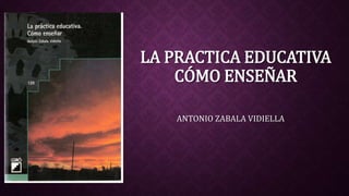 LA PRACTICA EDUCATIVA
CÓMO ENSEÑAR
ANTONIO ZABALA VIDIELLA
 