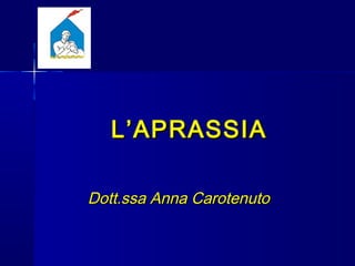 L’APRASSIAL’APRASSIA
Dott.ssa Anna CarotenutoDott.ssa Anna Carotenuto
 