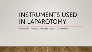 INSTRUMENTS USED
IN LAPAROTOMY
PREPARED BY SYED TORAB HAIDER BS SURGICAL TECHNOLOGY
 