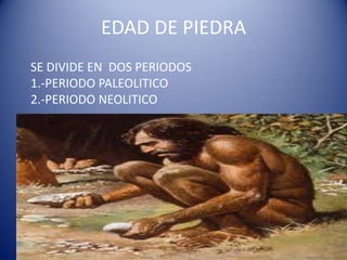 EDAD DE PIEDRA
SE DIVIDE EN DOS PERIODOS
1.-PERIODO PALEOLITICO
2.-PERIODO NEOLITICO
 