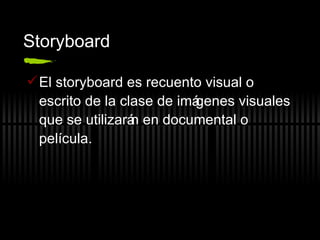 Storyboard El storyboard es recuento visual o escrito de la clase de imágenes visuales que se utilizarán en documental o pel ícula . 