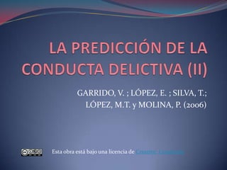 LA PREDICCIÓN DE LA CONDUCTA DELICTIVA (II) GARRIDO, V. ; LÓPEZ, E. ; SILVA, T.;  LÓPEZ, M.T. y MOLINA, P. (2006) Esta obra está bajo una licencia de CreativeCommons 