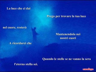La luce che ci dai nel cuore, resterà A ricordarci che l'eterna stella sei. Prego per trovare la tua luce Mantenendola nei nostri cuori Quando le stelle se ne vanno la sera 