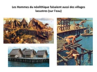 Les  Hommes du néolithique faisaient aussi des villages lacustres (sur l'eau) 