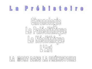L  a  P  r  é  h  i  s  t  o  i  r  e Chronologie Le Paléolithique Le Néolithique L'Art LA  MORT DANS LA PRÉHISTOIRE 