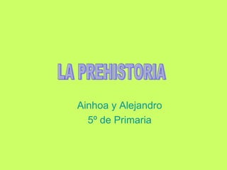 Ainhoa y Alejandro 5º de Primaria LA PREHISTORIA 