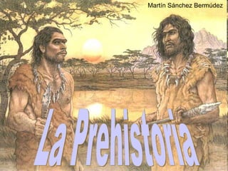 La Prehistoria Martín Sánchez Bermúdez 