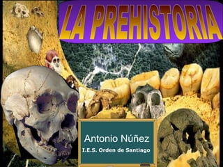 LA PREHISTORIA Antonio Núñez I.E.S. Orden de Santiago 