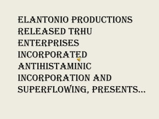 ELANTONIO PRODUCTIONS RELEASED TRHU ENTERPRISES INCORPORATED ANTIHISTAMINIC INCORPORATION AND SUPERFLOWING, PRESENTS… 