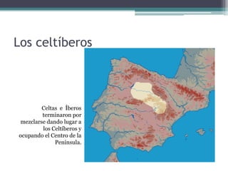 Los celtíberos




         Celtas e Íberos
         terminaron por
 mezclarse dando lugar a
         los Celtíberos y
ocupando el Centro de la
              Península.
 