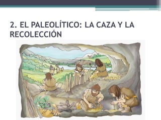 2. EL PALEOLÍTICO: LA CAZA Y LA
RECOLECCIÓN
 