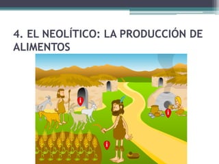 4. EL NEOLÍTICO: LA PRODUCCIÓN DE
ALIMENTOS
 