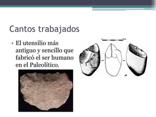Cantos trabajados
• El utensilio más
  antiguo y sencillo que
  fabricó el ser humano
  en el Paleolítico.
 