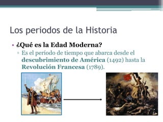 Los periodos de la Historia
• ¿Qué es la Edad Moderna?
 ▫ Es el período de tiempo que abarca desde el
   descubrimiento de...