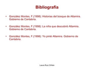 Bibliografía González Montes, F.(1998): Historias del bosque de Altamira. Gobierno de Cantabria. González Montes, F.(1998): La niña que descubrió Altamira. Gobierno de Cantabria. González Montes, F.(1998): Yo pinté Altamira. Gobierno de Cantabria. 
