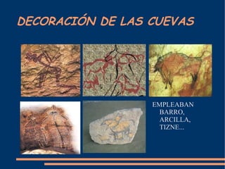 DECORACIÓN DE LAS CUEVAS EMPLEABAN BARRO, ARCILLA, TIZNE...