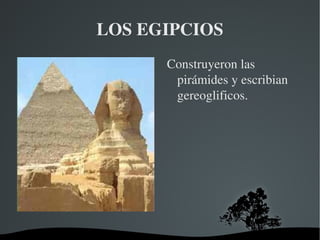 LOS EGIPCIOS
           Construyeron las 
            pirámides y escribian 
            gereoglificos.




        
 