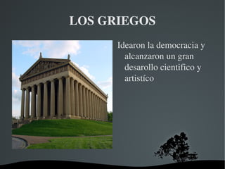 LOS GRIEGOS
          Idearon la democracia y 
            alcanzaron un gran 
            desarollo cientifico y 
            artistíco




       
 