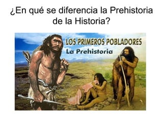 ¿En qué se diferencia la Prehistoria
         de la Historia?
 
