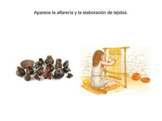 Aparece la alfarería y la elaboración de tejidos.
 