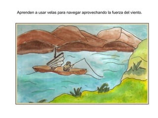 Aprenden a usar velas para navegar aprovechando la fuerza del viento.
 