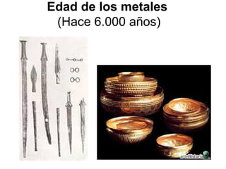 Edad de los metales
 (Hace 6.000 años)
 