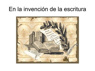 En la invención de la escritura
 