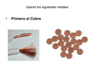Usaron los siguientes metales:


• · Primero el Cobre



              ·
 