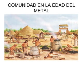 COMUNIDAD EN LA EDAD DEL
        METAL
 