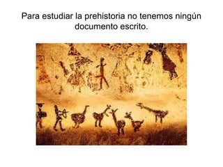 Para estudiar la prehistoria no tenemos ningún
              documento escrito.
 