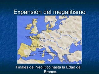 Expansión del megalitismo




Finales del Neolítico hasta la Edad del
                Bronce.
 