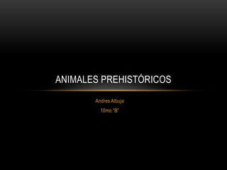 ANIMALES PREHISTÓRICOS
       Andres Albuja
         10mo “B”
 