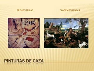 PREHISTÓRICAS   CONTEMPORÁNEAS




PINTURAS DE CAZA
 