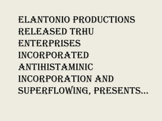 ELANTONIO PRODUCTIONS
RELEASED TRHU
ENTERPRISES
INCORPORATED
ANTIHISTAMINIC
INCORPORATION AND
SUPERFLOWING, PRESENTS…
 
