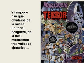 Y tampoco
hay que
olvidarse de
la mítica
Editorial
Bruguera, de
la cual
mostramos
tres valiosos
ejemplos…
 