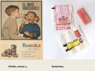 Chiclés, unisex y… femeninos.
 