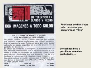 Podríamos confirmar que
hubo personas que
compraron el “filtro”
Lo cual nos lleva a
peculiares anuncios
publicitarios…
 