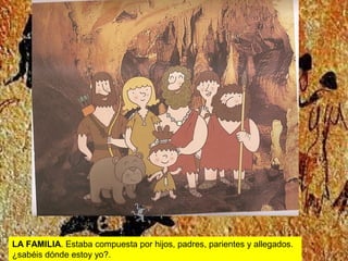 LA FAMILIA. Estaba compuesta por hijos, padres, parientes y allegados.
¿sabéis dónde estoy yo?.

 